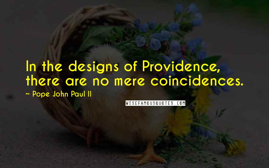 Pope John Paul II Quotes: In the designs of Providence, there are no mere coincidences.