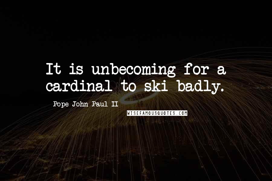 Pope John Paul II Quotes: It is unbecoming for a cardinal to ski badly.