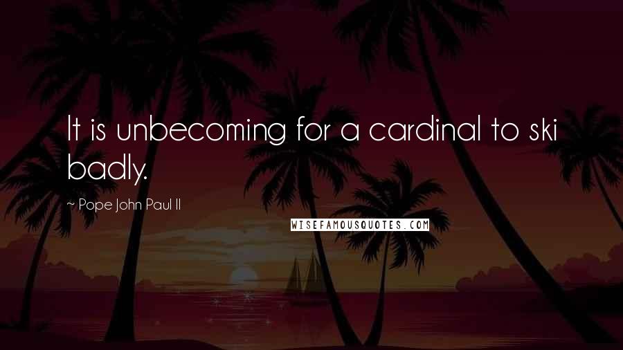 Pope John Paul II Quotes: It is unbecoming for a cardinal to ski badly.