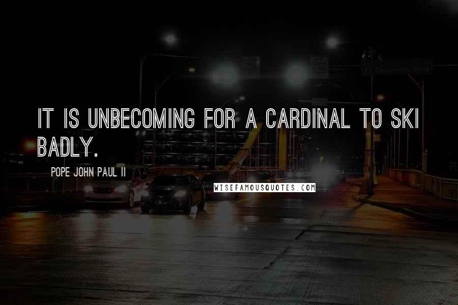 Pope John Paul II Quotes: It is unbecoming for a cardinal to ski badly.