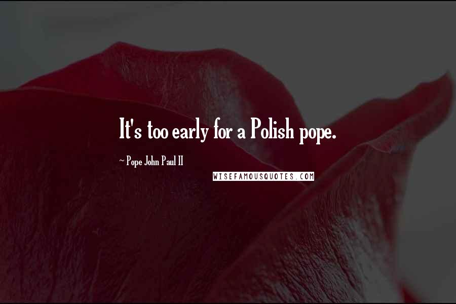 Pope John Paul II Quotes: It's too early for a Polish pope.