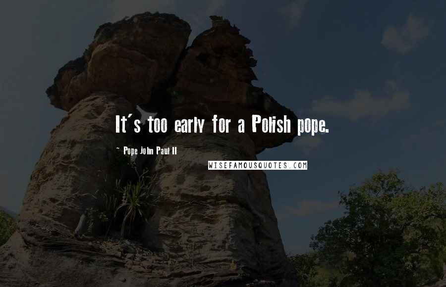 Pope John Paul II Quotes: It's too early for a Polish pope.