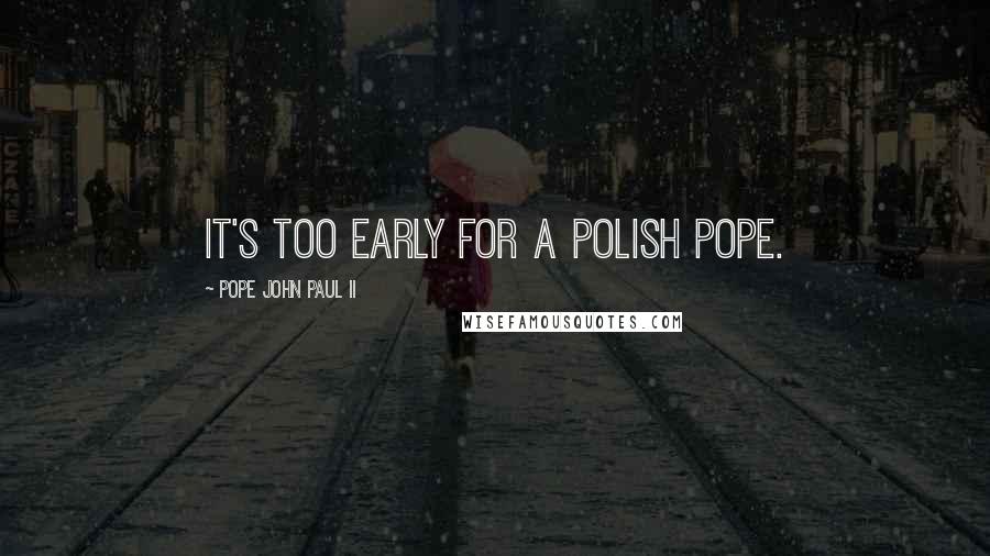 Pope John Paul II Quotes: It's too early for a Polish pope.