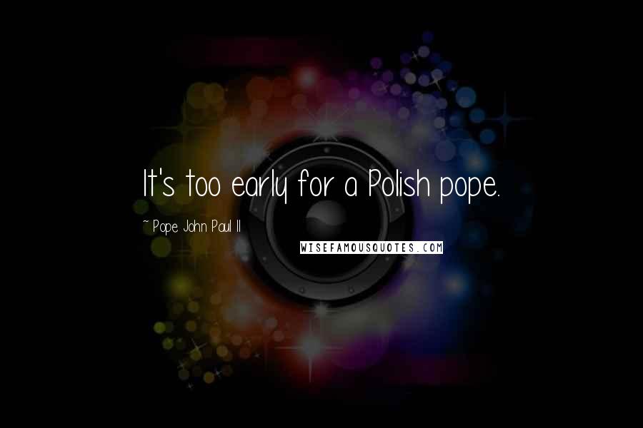 Pope John Paul II Quotes: It's too early for a Polish pope.