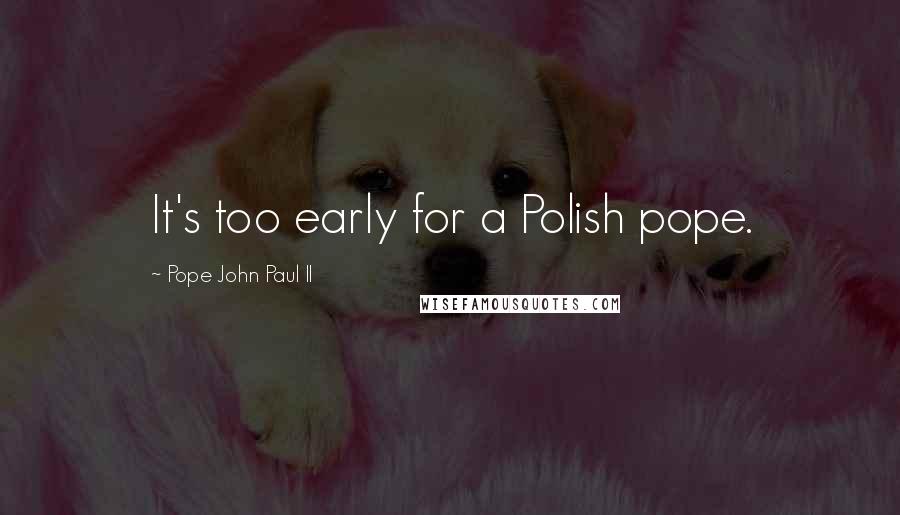 Pope John Paul II Quotes: It's too early for a Polish pope.