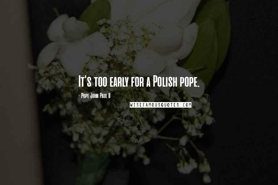 Pope John Paul II Quotes: It's too early for a Polish pope.