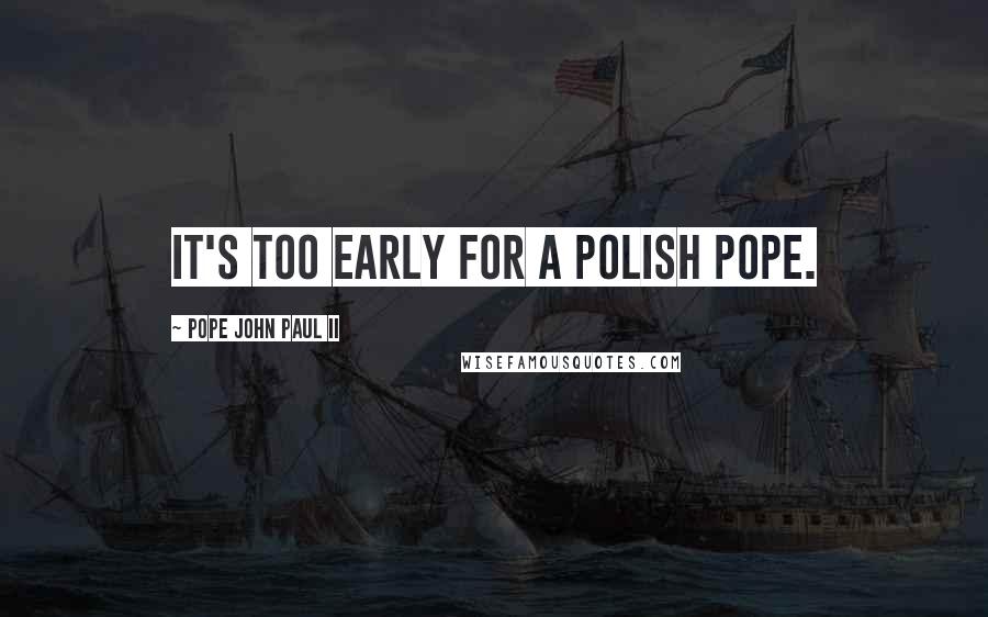 Pope John Paul II Quotes: It's too early for a Polish pope.