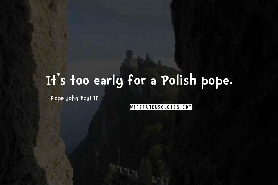 Pope John Paul II Quotes: It's too early for a Polish pope.