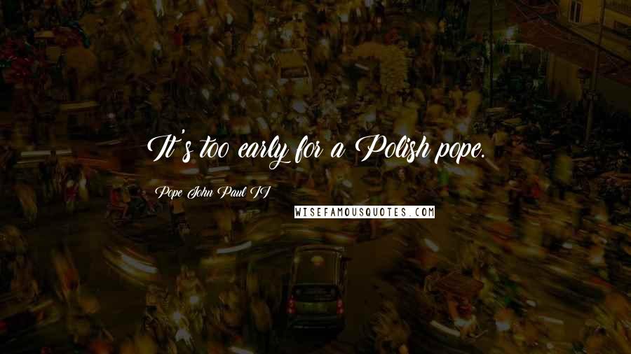 Pope John Paul II Quotes: It's too early for a Polish pope.