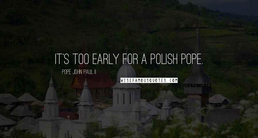 Pope John Paul II Quotes: It's too early for a Polish pope.