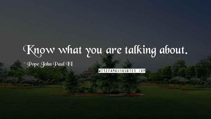 Pope John Paul II Quotes: Know what you are talking about.