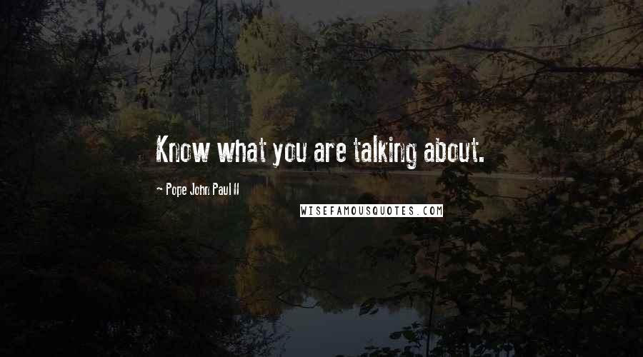 Pope John Paul II Quotes: Know what you are talking about.