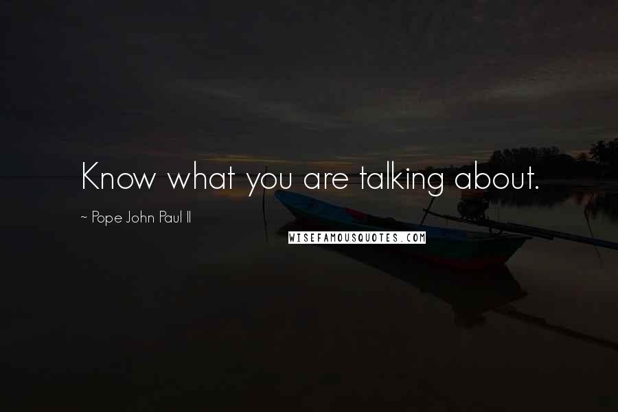Pope John Paul II Quotes: Know what you are talking about.