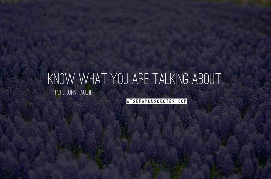 Pope John Paul II Quotes: Know what you are talking about.