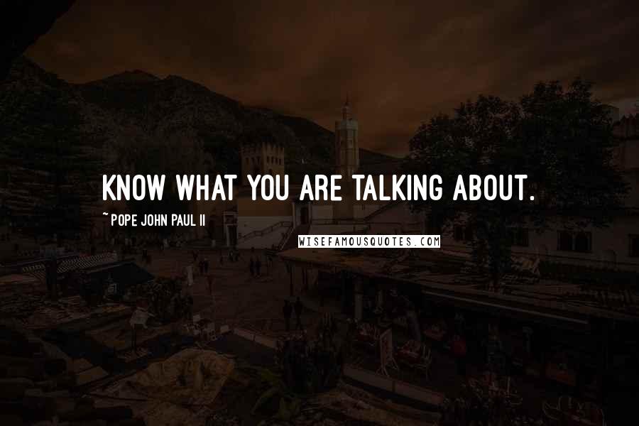 Pope John Paul II Quotes: Know what you are talking about.