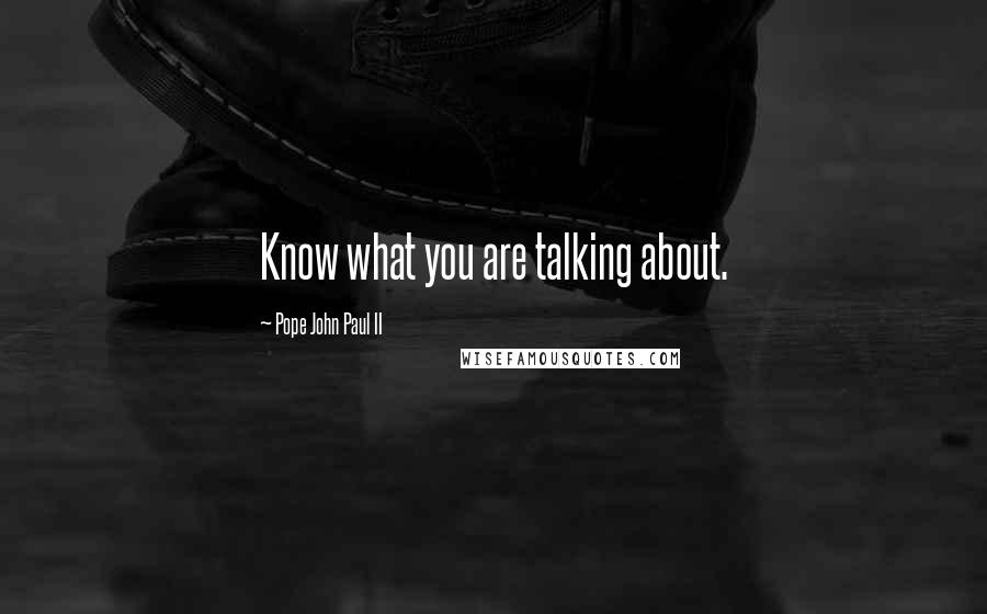 Pope John Paul II Quotes: Know what you are talking about.