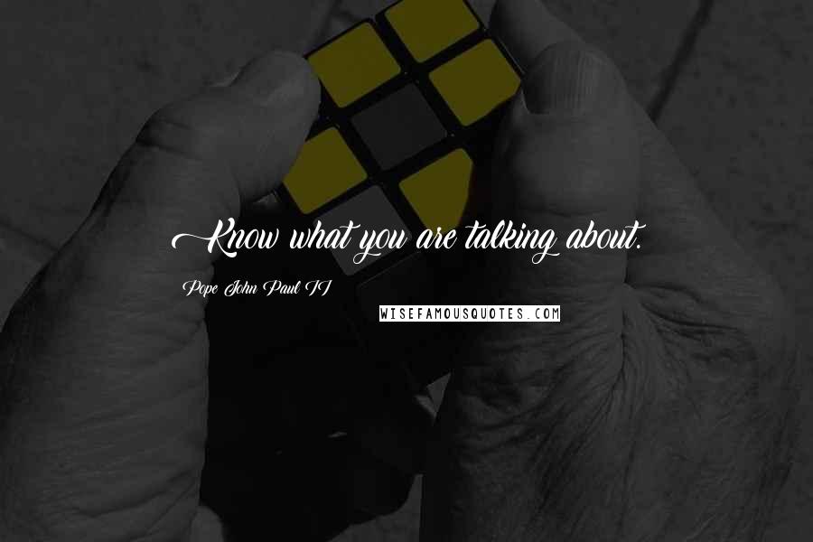 Pope John Paul II Quotes: Know what you are talking about.