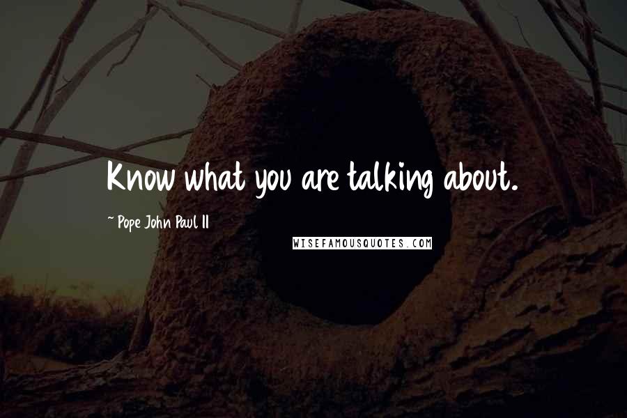 Pope John Paul II Quotes: Know what you are talking about.