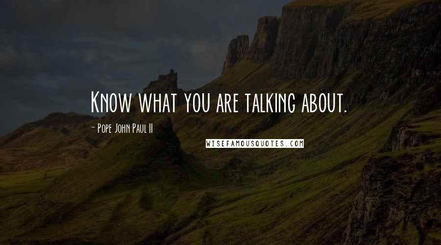 Pope John Paul II Quotes: Know what you are talking about.