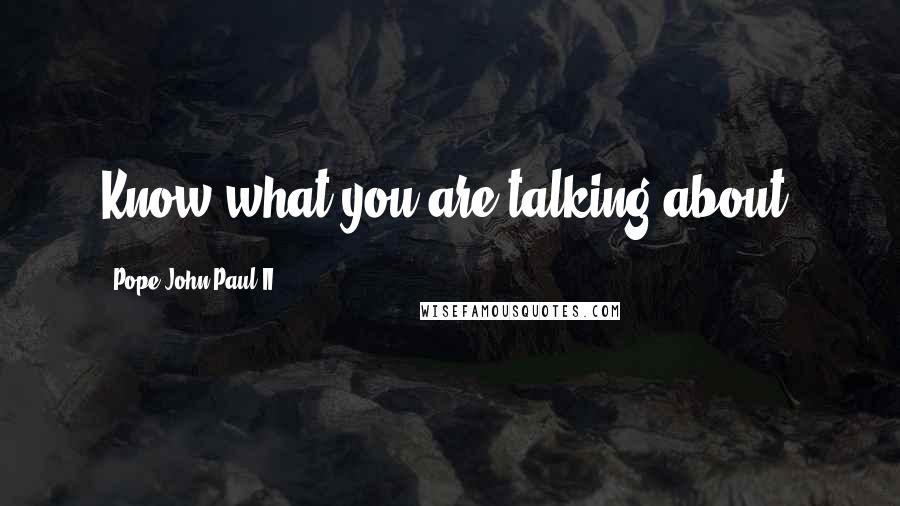 Pope John Paul II Quotes: Know what you are talking about.