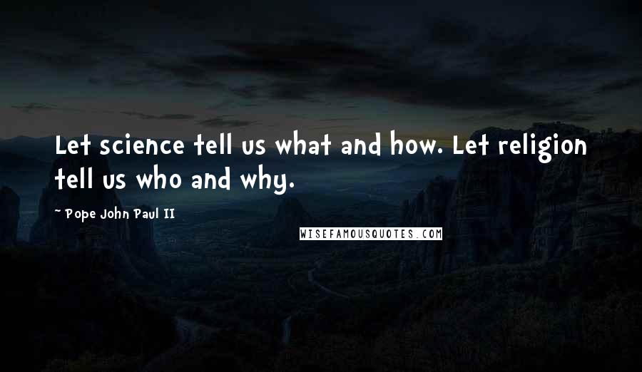 Pope John Paul II Quotes: Let science tell us what and how. Let religion tell us who and why.