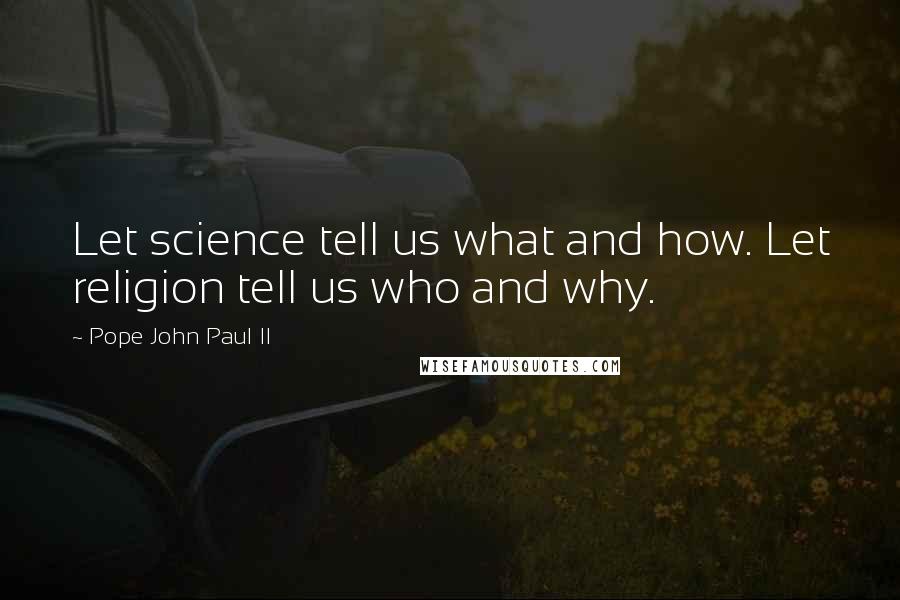 Pope John Paul II Quotes: Let science tell us what and how. Let religion tell us who and why.