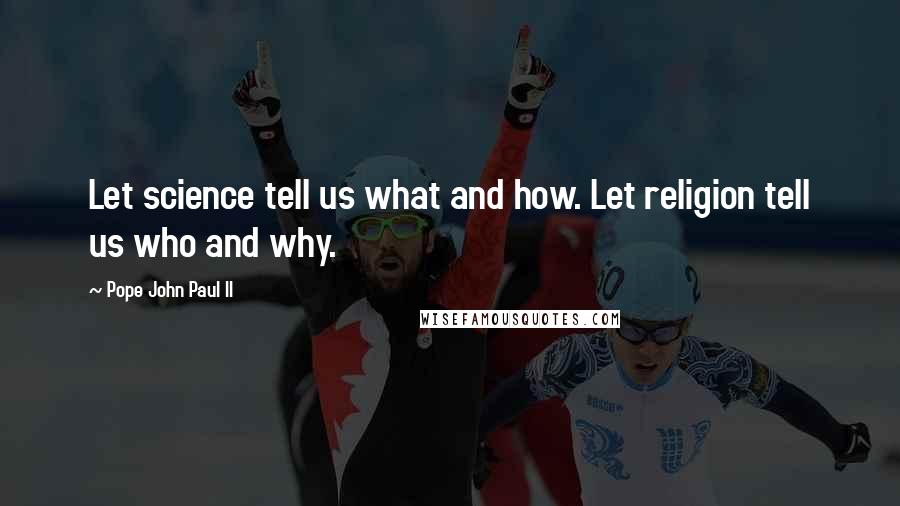 Pope John Paul II Quotes: Let science tell us what and how. Let religion tell us who and why.