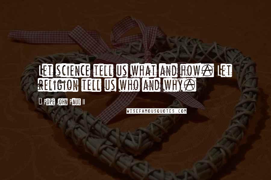 Pope John Paul II Quotes: Let science tell us what and how. Let religion tell us who and why.