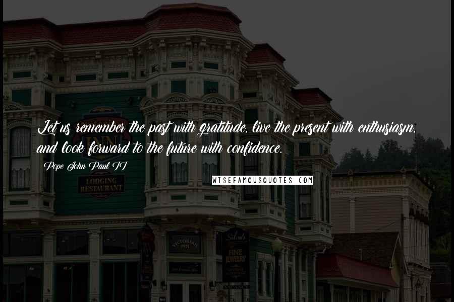 Pope John Paul II Quotes: Let us remember the past with gratitude, live the present with enthusiasm, and look forward to the future with confidence.