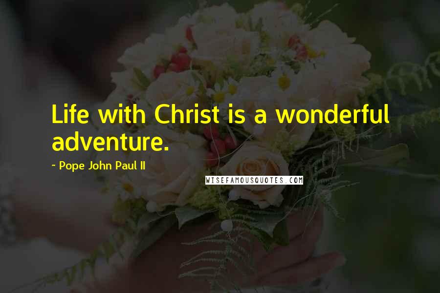 Pope John Paul II Quotes: Life with Christ is a wonderful adventure.