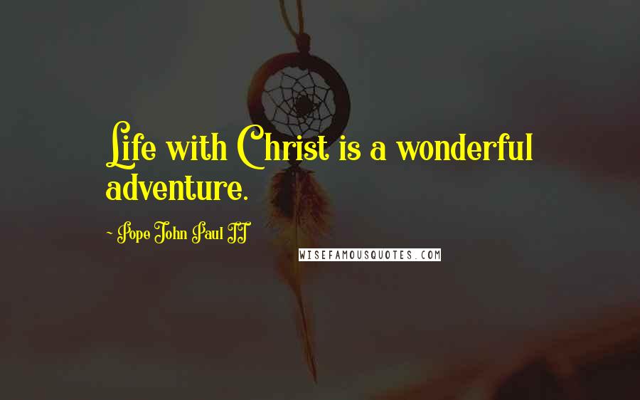 Pope John Paul II Quotes: Life with Christ is a wonderful adventure.