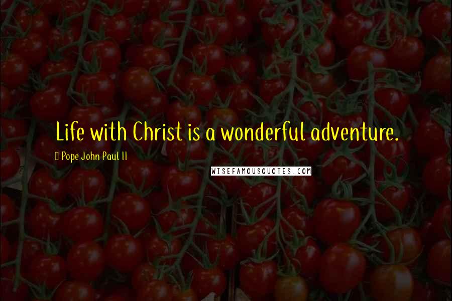 Pope John Paul II Quotes: Life with Christ is a wonderful adventure.