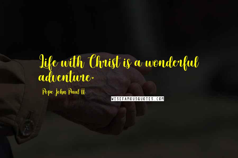 Pope John Paul II Quotes: Life with Christ is a wonderful adventure.