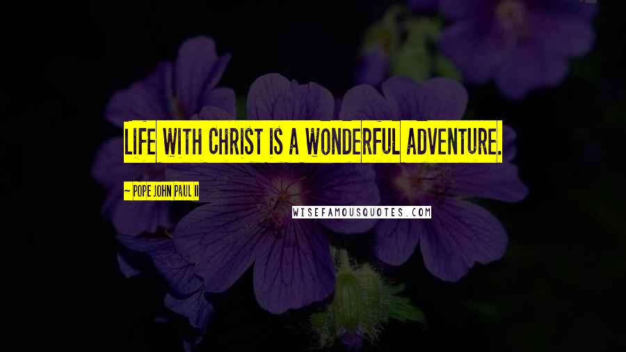 Pope John Paul II Quotes: Life with Christ is a wonderful adventure.