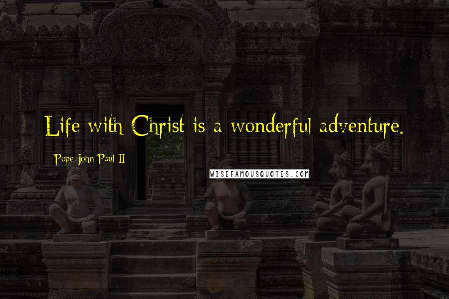 Pope John Paul II Quotes: Life with Christ is a wonderful adventure.