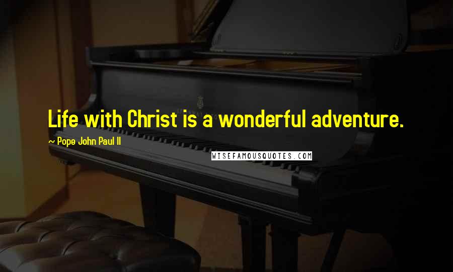 Pope John Paul II Quotes: Life with Christ is a wonderful adventure.