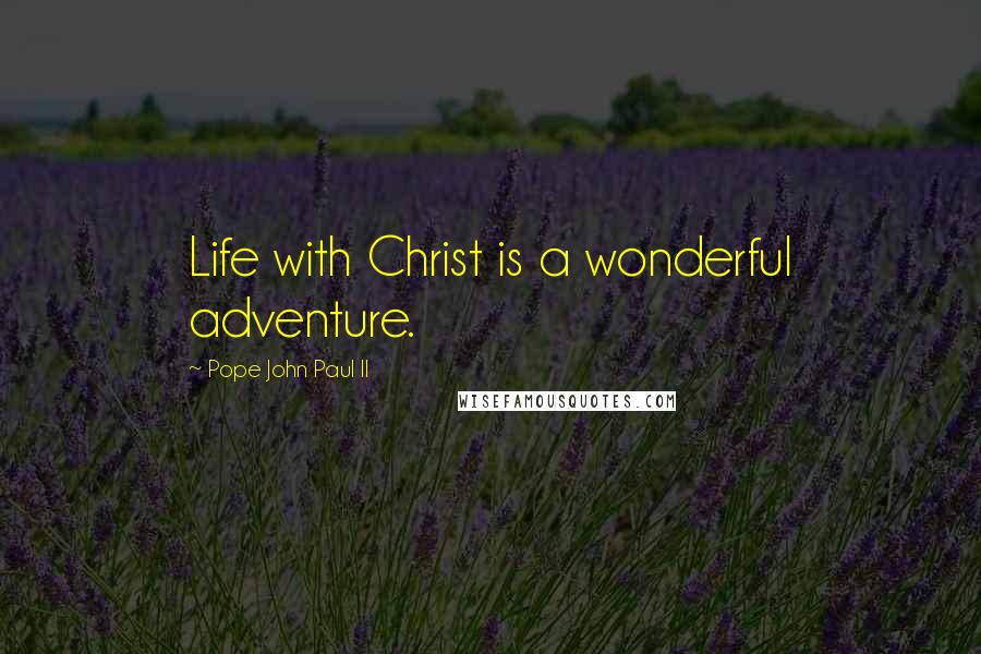 Pope John Paul II Quotes: Life with Christ is a wonderful adventure.