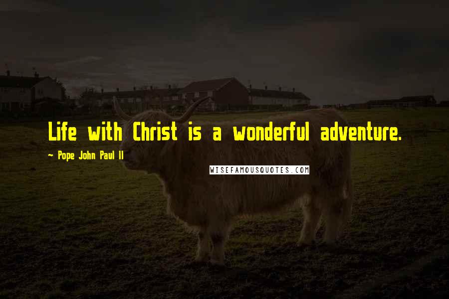 Pope John Paul II Quotes: Life with Christ is a wonderful adventure.