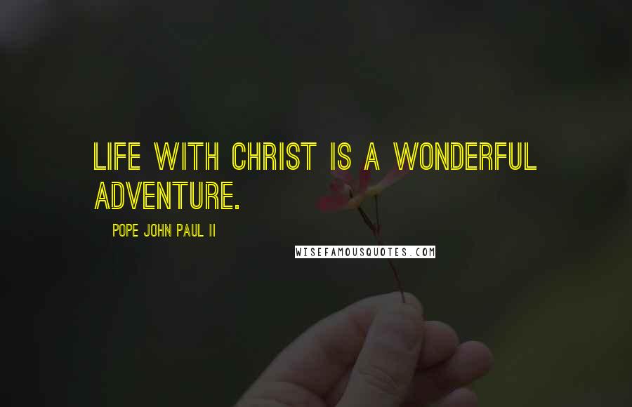 Pope John Paul II Quotes: Life with Christ is a wonderful adventure.