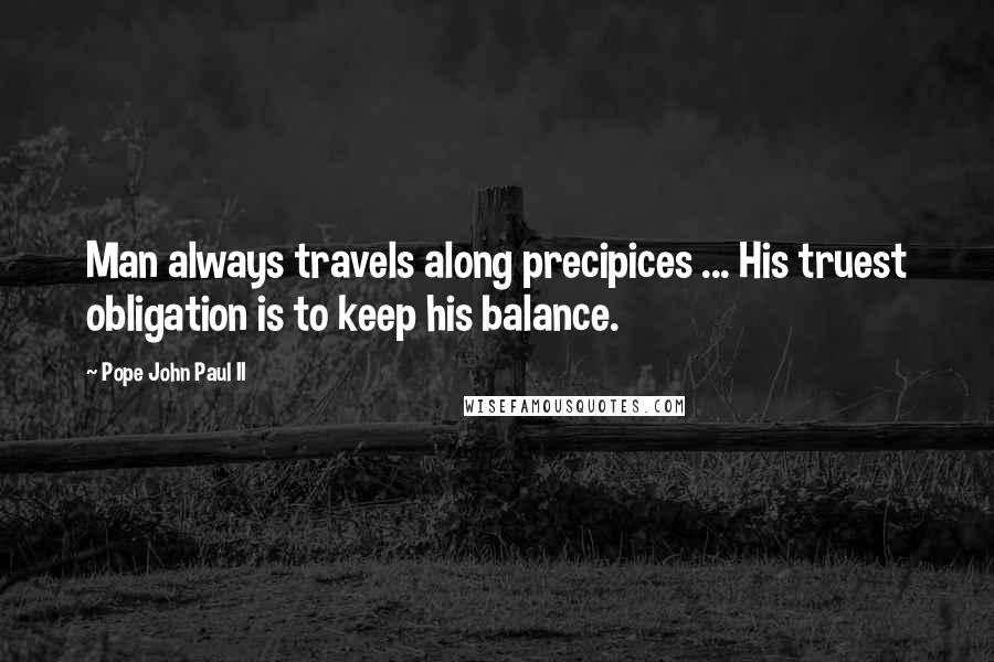 Pope John Paul II Quotes: Man always travels along precipices ... His truest obligation is to keep his balance.