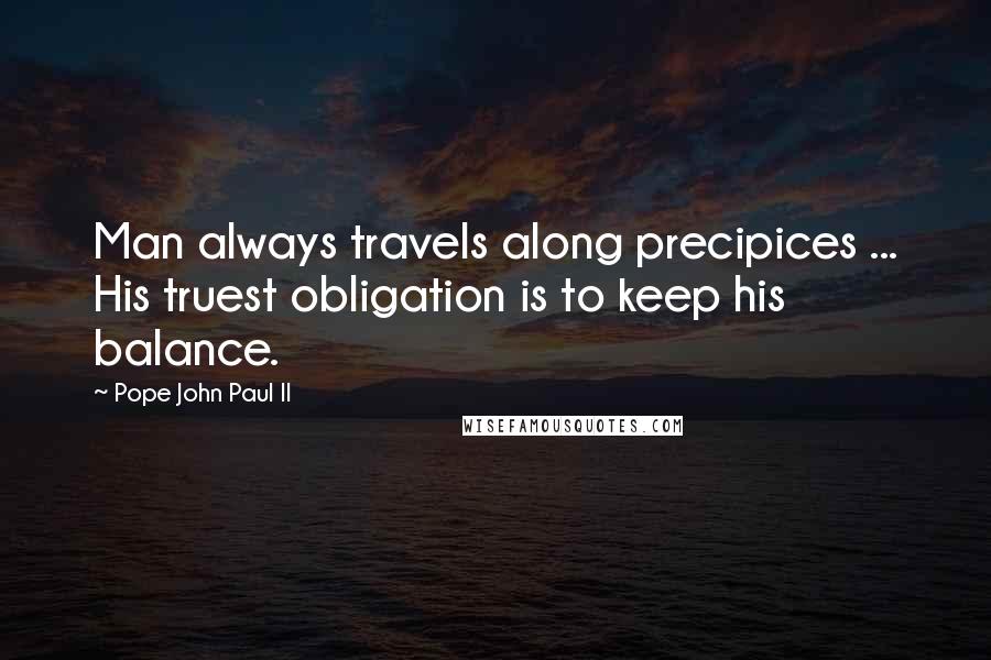 Pope John Paul II Quotes: Man always travels along precipices ... His truest obligation is to keep his balance.