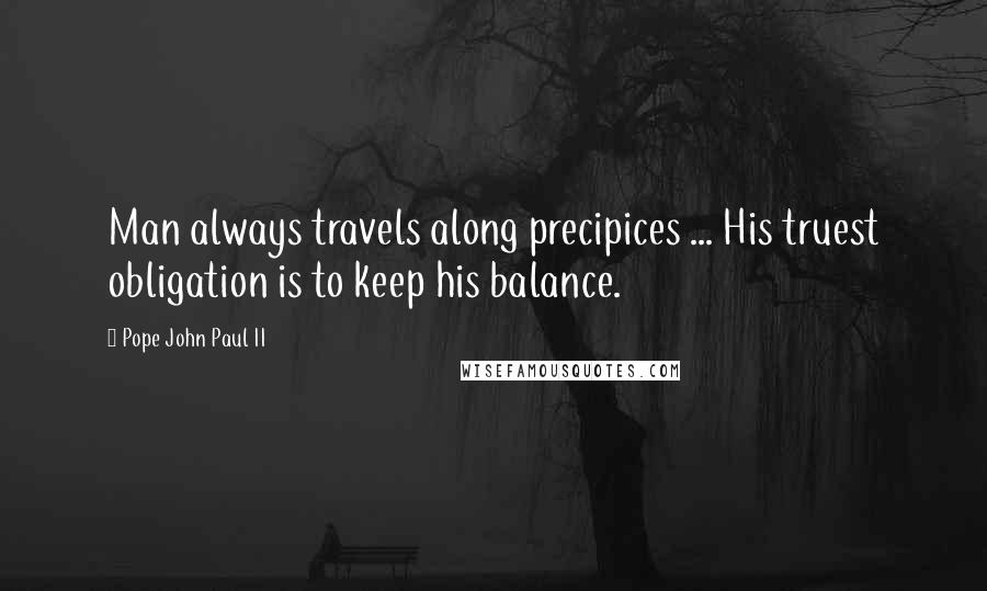 Pope John Paul II Quotes: Man always travels along precipices ... His truest obligation is to keep his balance.