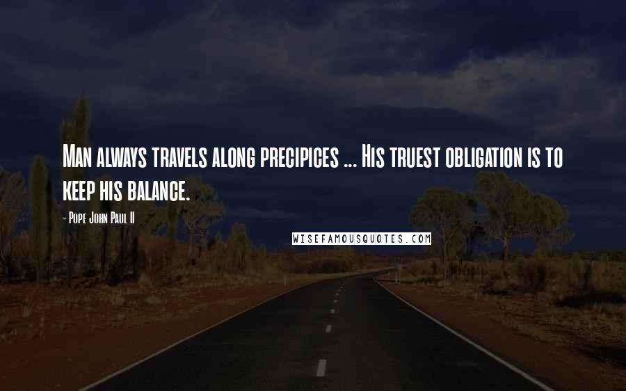 Pope John Paul II Quotes: Man always travels along precipices ... His truest obligation is to keep his balance.