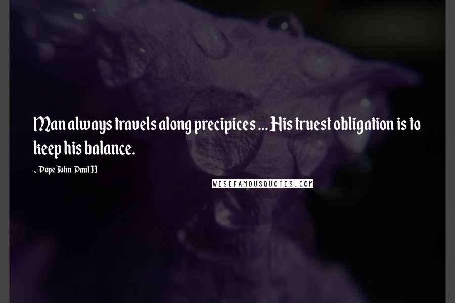 Pope John Paul II Quotes: Man always travels along precipices ... His truest obligation is to keep his balance.