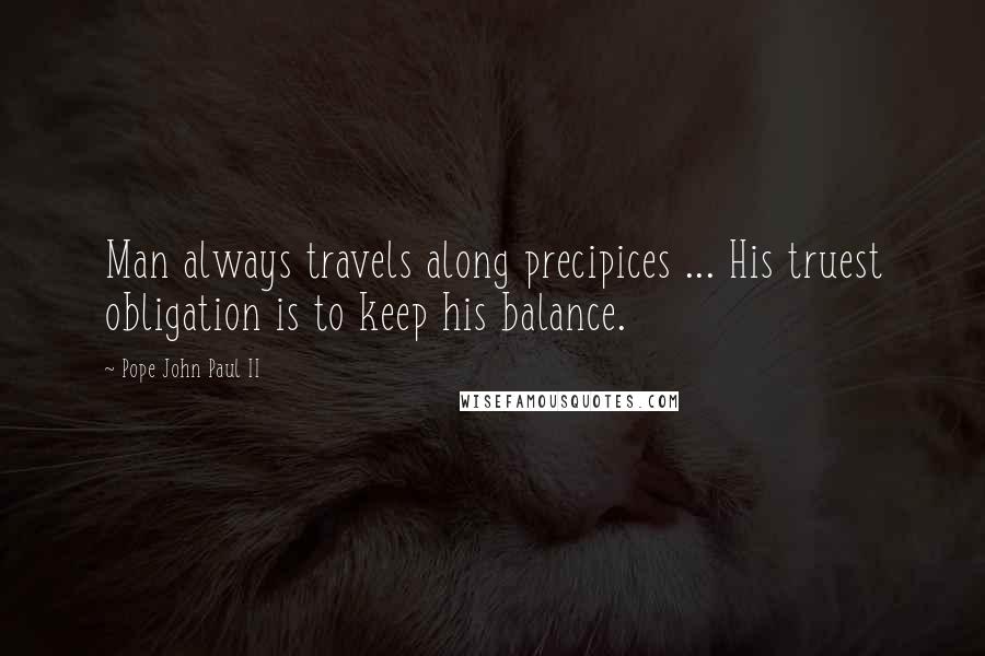 Pope John Paul II Quotes: Man always travels along precipices ... His truest obligation is to keep his balance.