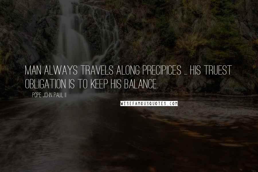 Pope John Paul II Quotes: Man always travels along precipices ... His truest obligation is to keep his balance.