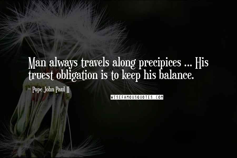 Pope John Paul II Quotes: Man always travels along precipices ... His truest obligation is to keep his balance.