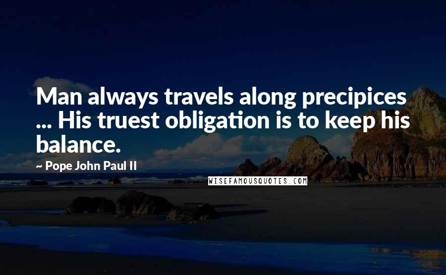 Pope John Paul II Quotes: Man always travels along precipices ... His truest obligation is to keep his balance.