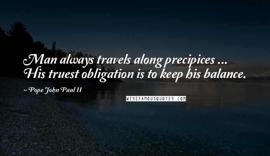 Pope John Paul II Quotes: Man always travels along precipices ... His truest obligation is to keep his balance.