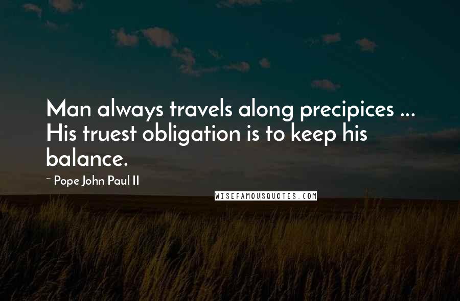 Pope John Paul II Quotes: Man always travels along precipices ... His truest obligation is to keep his balance.